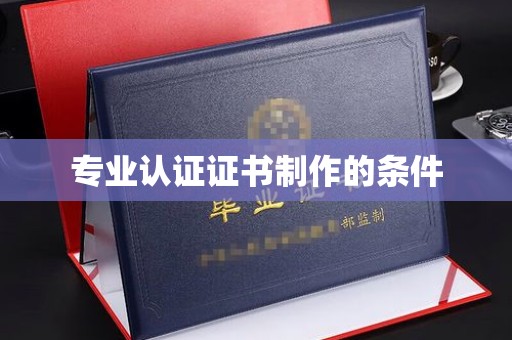 麻栗坡专业认证证书制作的条件