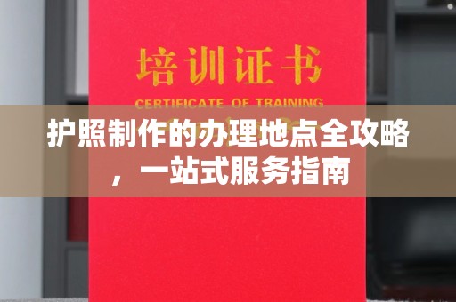 麻栗坡护照制作的办理地点全攻略，一站式服务指南