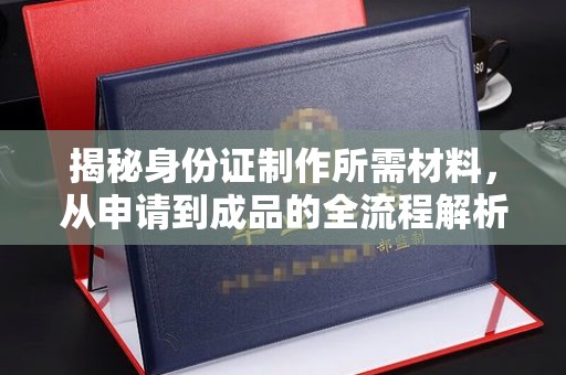 麻栗坡揭秘身份证制作所需材料，从申请到成品的全流程解析