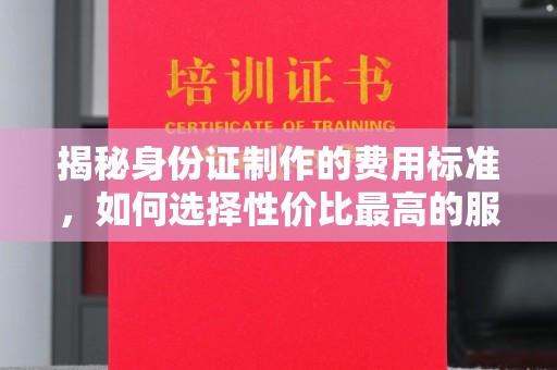 麻栗坡揭秘身份证制作的费用标准，如何选择性价比最高的服务？