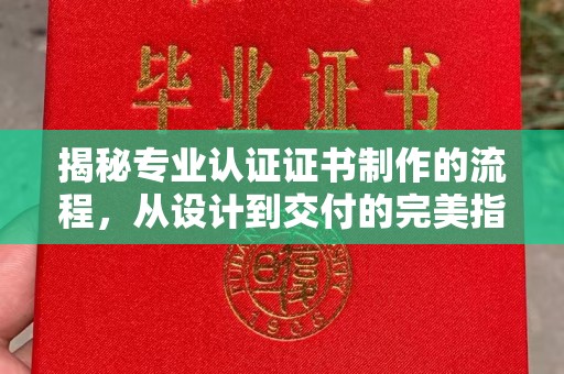 麻栗坡揭秘专业认证证书制作的流程，从设计到交付的完美指南