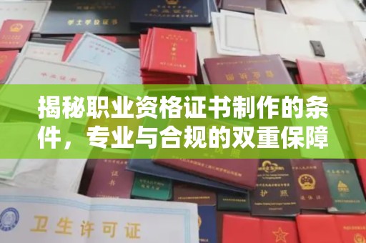 麻栗坡揭秘职业资格证书制作的条件，专业与合规的双重保障