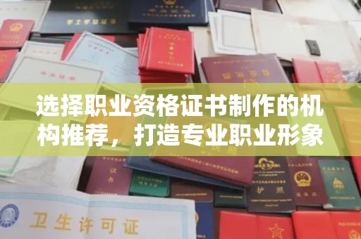 麻栗坡选择职业资格证书制作的机构推荐，打造专业职业形象
