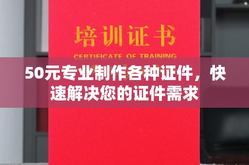麻栗坡50元专业制作各种证件，快速解决您的证件需求