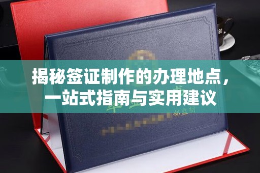麻栗坡揭秘签证制作的办理地点，一站式指南与实用建议