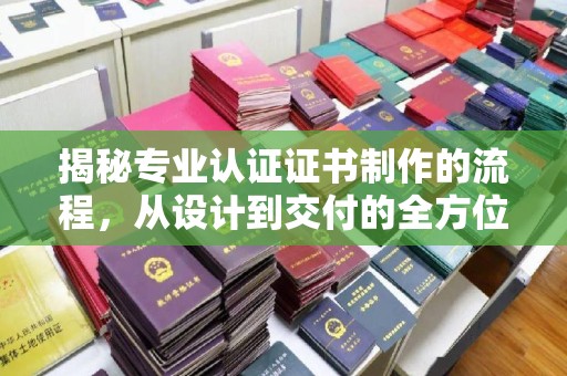 麻栗坡揭秘专业认证证书制作的流程，从设计到交付的全方位指南