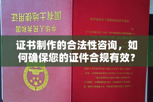 麻栗坡证书制作的合法性咨询，如何确保您的证件合规有效？
