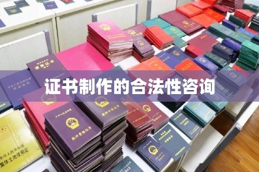 麻栗坡证书制作的合法性咨询