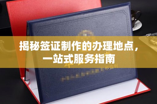 麻栗坡揭秘签证制作的办理地点，一站式服务指南