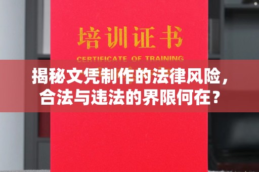 麻栗坡揭秘文凭制作的法律风险，合法与违法的界限何在？