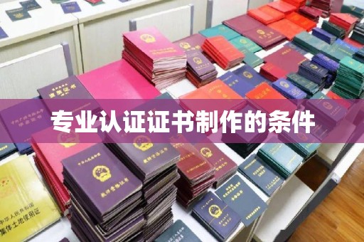 麻栗坡专业认证证书制作的条件