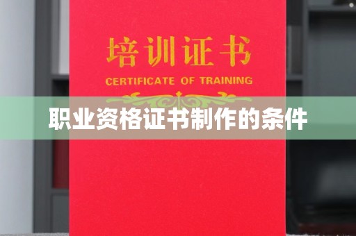 麻栗坡职业资格证书制作的条件