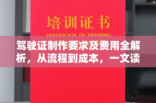 麻栗坡驾驶证制作要求及费用全解析，从流程到成本，一文读懂