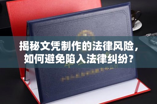 麻栗坡揭秘文凭制作的法律风险，如何避免陷入法律纠纷？