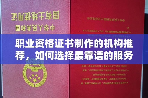 麻栗坡职业资格证书制作的机构推荐，如何选择最靠谱的服务商？