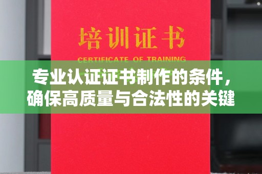麻栗坡专业认证证书制作的条件，确保高质量与合法性的关键要素