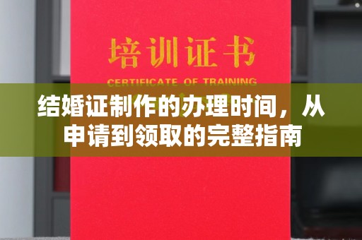 麻栗坡结婚证制作的办理时间，从申请到领取的完整指南