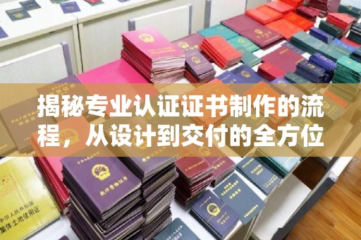 麻栗坡揭秘专业认证证书制作的流程，从设计到交付的全方位指南