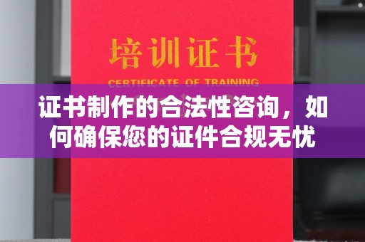 麻栗坡证书制作的合法性咨询，如何确保您的证件合规无忧