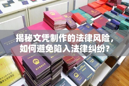 麻栗坡揭秘文凭制作的法律风险，如何避免陷入法律纠纷？