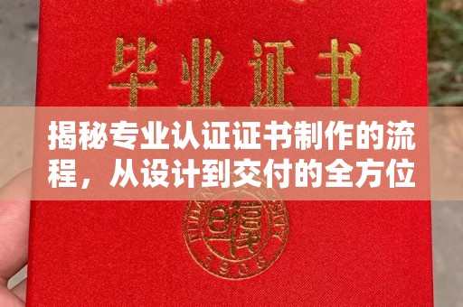 麻栗坡揭秘专业认证证书制作的流程，从设计到交付的全方位指南