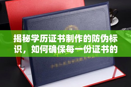 麻栗坡揭秘学历证书制作的防伪标识，如何确保每一份证书的真实性