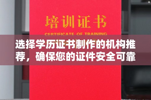 麻栗坡选择学历证书制作的机构推荐，确保您的证件安全可靠